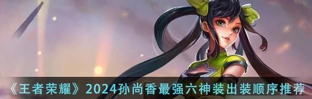 《绝世佳人孙尚香,如何打造完美出装攻略》(掌握最佳时机,引领全场潮流,以孙尚香过程出装攻略)-第3张图片