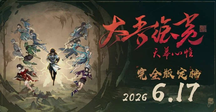 太吾绘卷：天幕心帷延期至6月17日，内容大增价格上调